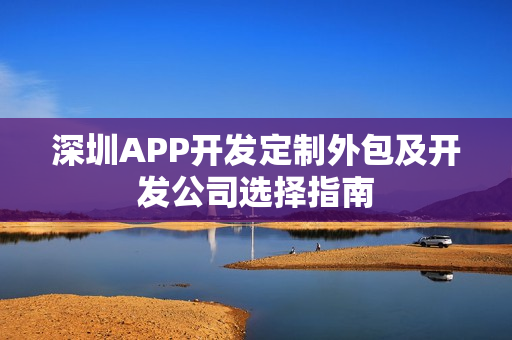 深圳APP开发定制外包及开发公司选择指南