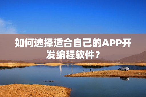 如何选择适合自己的APP开发编程软件？