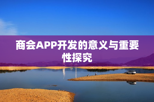 商会APP开发的意义与重要性探究