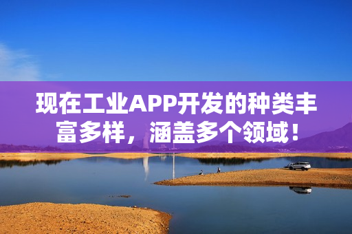 现在工业APP开发的种类丰富多样,涵盖多个领域! 现在工业APP开发的种类丰富多样,涵盖多个领域!