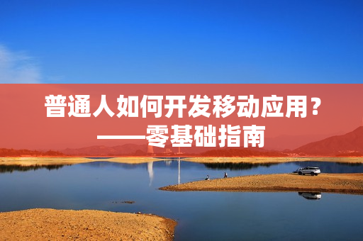 普通人如何开发移动应用？——零基础指南