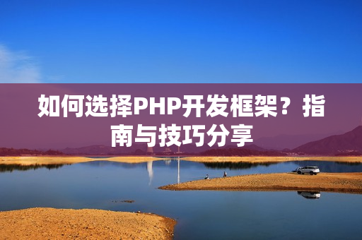 如何选择PHP开发框架？指南与技巧分享