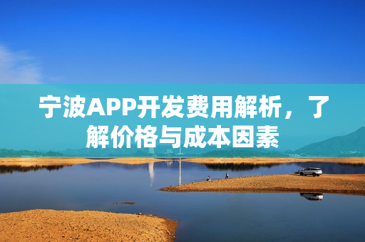 宁波APP开发费用解析，了解价格与成本因素