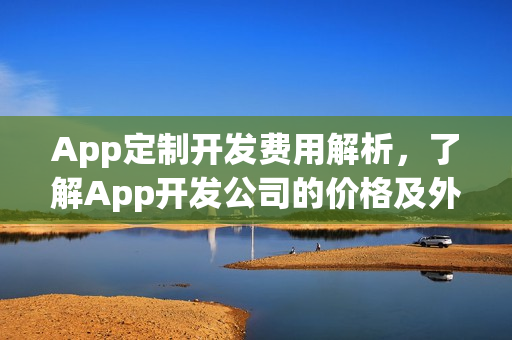 App定制开发费用解析,了解App开发公司的价格及外包成本! App定制开发费用解析,了解App开发公司的价格及外包成本!