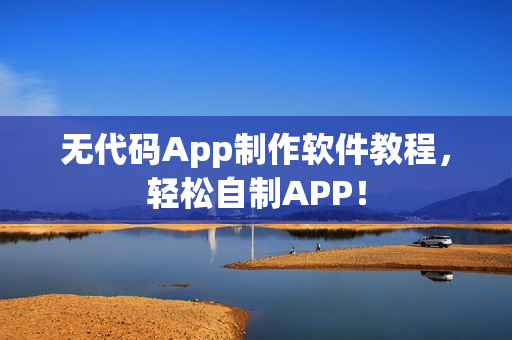 无代码App制作软件教程，轻松自制APP！