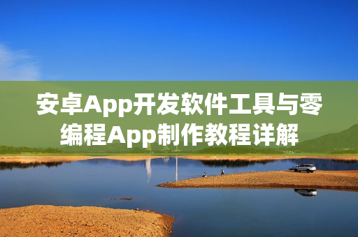 安卓App开发软件工具与零编程App制作教程详解 安卓App开发软件工具与零编程App制作教程详解