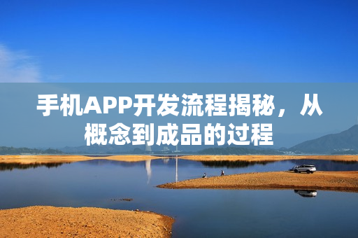 手机APP开发流程揭秘,从概念到成品的过程 手机APP开发流程揭秘,从概念到成品的过程