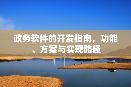 政务软件的开发指南,功能、方案与实现路径 政务软件的开发指南,功能、方案与实现路径