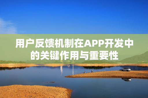 用户反馈机制在APP开发中的关键作用与重要性