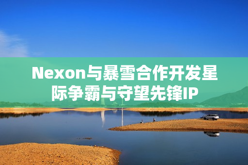 Nexon与暴雪合作开发星际争霸与守望先锋IP