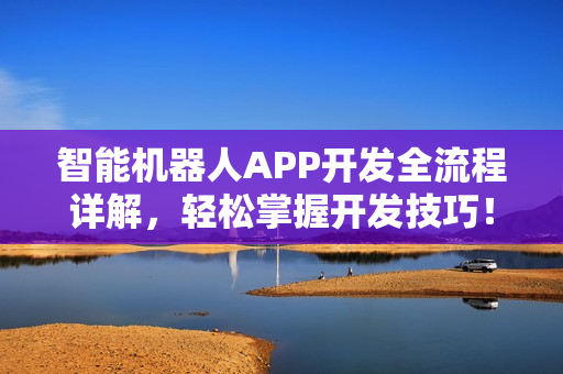 智能机器人APP开发全流程详解，轻松掌握开发技巧！