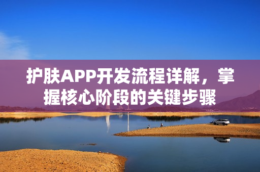 护肤APP开发流程详解，掌握核心阶段的关键步骤