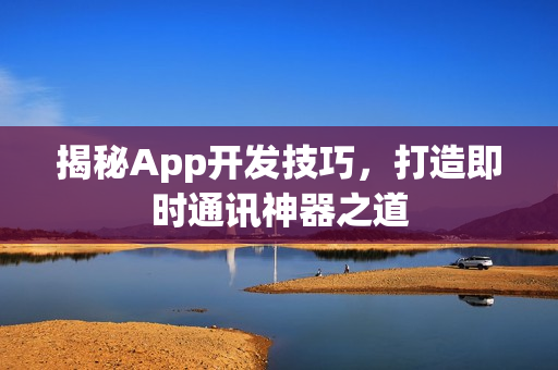 揭秘App开发技巧，打造即时通讯神器之道
