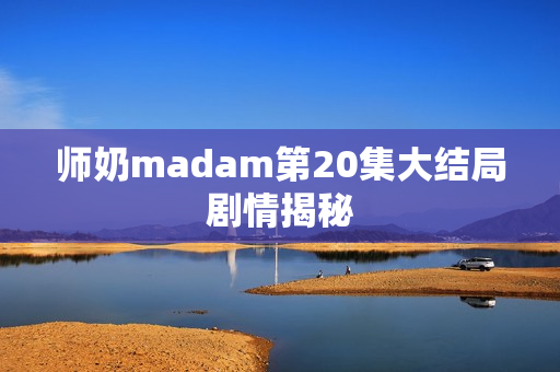 师奶madam第20集大结局剧情揭秘