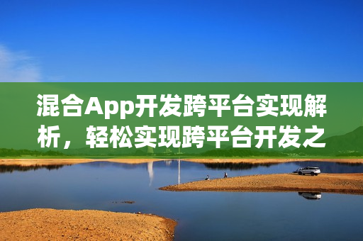 混合App开发跨平台实现解析，轻松实现跨平台开发之道