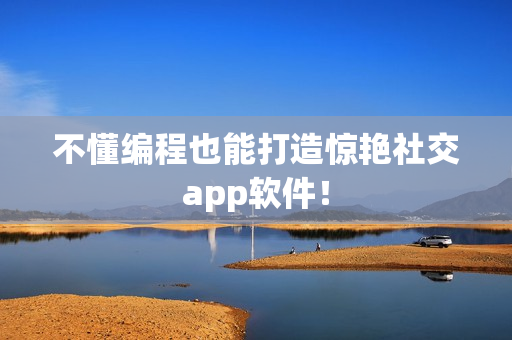 不懂编程也能打造惊艳社交app软件！