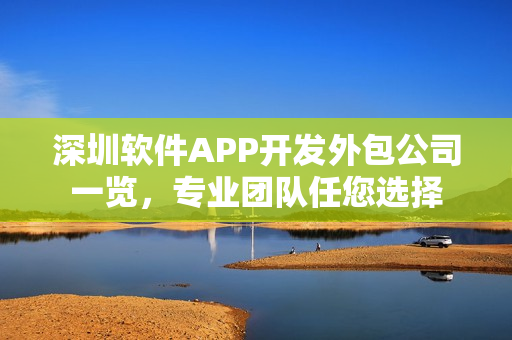深圳软件APP开发外包公司一览，专业团队任您选择