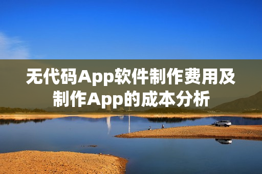 无代码App软件制作费用及制作App的成本分析 无代码App软件制作费用及制作App的成本分析