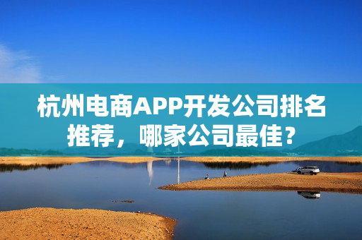 杭州电商APP开发公司排名推荐，哪家公司最佳？