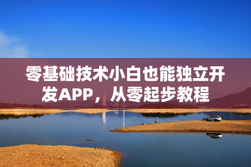 零基础技术小白也能独立开发APP,从零起步教程 零基础技术小白也能独立开发APP,从零起步教程