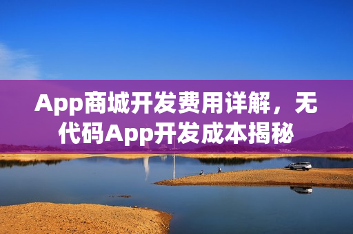 App商城开发费用详解，无代码App开发成本揭秘