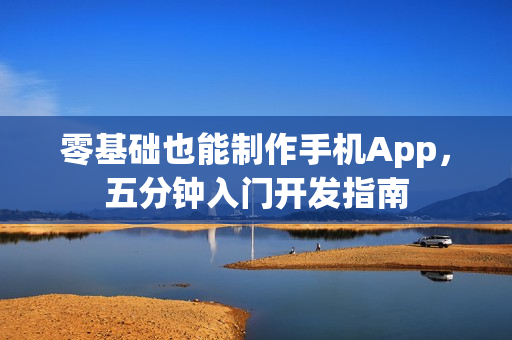 零基础也能制作手机App，五分钟入门开发指南