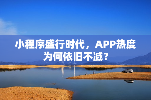 小程序盛行时代，APP热度为何依旧不减？