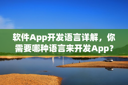 软件App开发语言详解，你需要哪种语言来开发App？