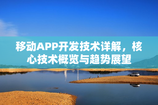 移动APP开发技术详解，核心技术概览与趋势展望