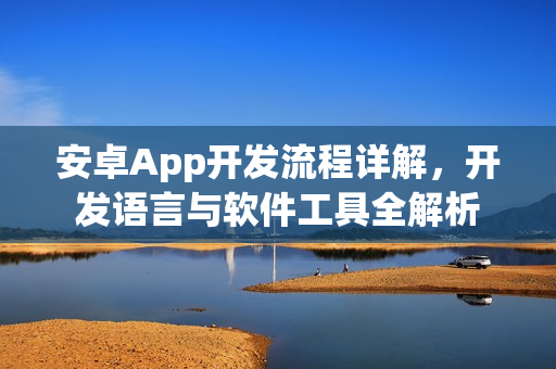 安卓App开发流程详解，开发语言与软件工具全解析