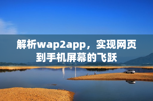 解析wap2app，实现网页到手机屏幕的飞跃