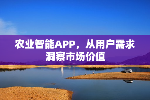 农业智能APP，从用户需求洞察市场价值