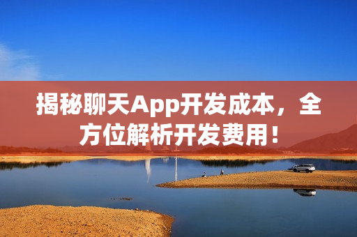 揭秘聊天App开发成本，全方位解析开发费用！