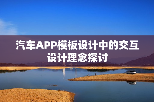 汽车APP模板设计中的交互设计理念探讨