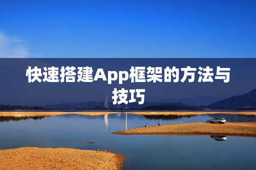 快速搭建App框架的方法与技巧 快速搭建App框架的方法与技巧