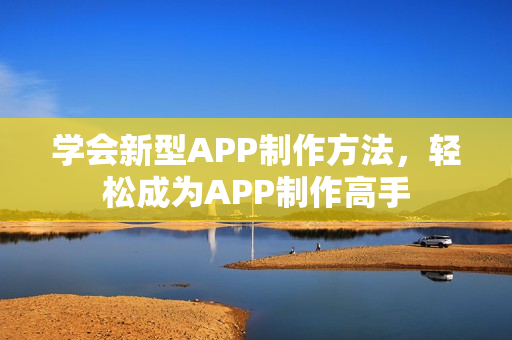 学会新型APP制作方法,轻松成为APP制作高手 学会新型APP制作方法,轻松成为APP制作高手
