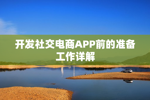 开发社交电商APP前的准备工作详解 开发社交电商APP前的准备工作详解