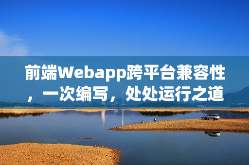 前端Webapp跨平台兼容性，一次编写，处处运行之道
