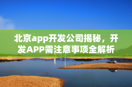 北京app开发公司揭秘，开发APP需注意事项全解析