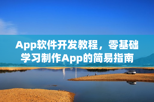 App软件开发教程，零基础学习制作App的简易指南