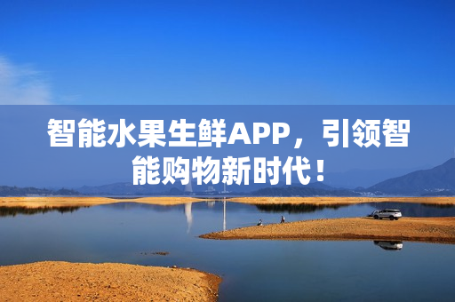 智能水果生鲜APP，引领智能购物新时代！