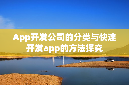App开发公司的分类与快速开发app的方法探究