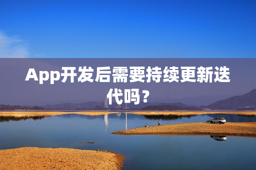App开发后需要持续更新迭代吗？