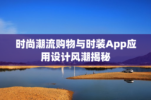 时尚潮流购物与时装App应用设计风潮揭秘