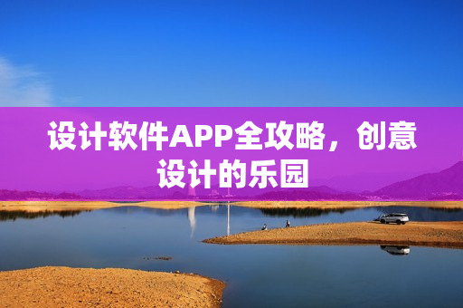 设计软件APP全攻略,创意设计的乐园 设计软件APP全攻略,创意设计的乐园