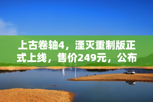 上古卷轴4，湮灭重制版正式上线，售价249元，公布即发售！