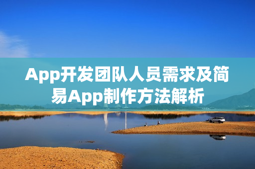 App开发团队人员需求及简易App制作方法解析