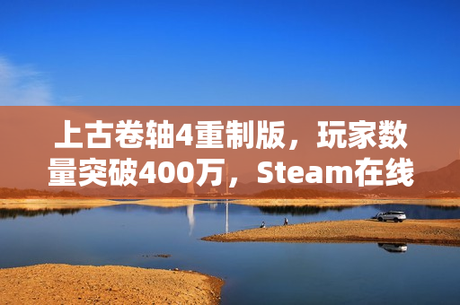 上古卷轴4重制版，玩家数量突破400万，Steam在线峰值达20万