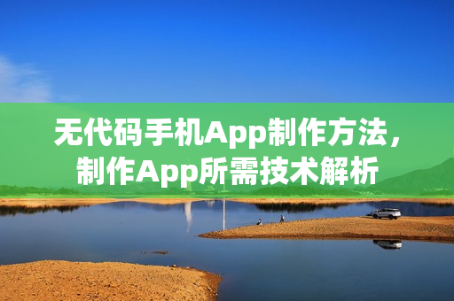 无代码手机App制作方法,制作App所需技术解析 无代码手机App制作方法,制作App所需技术解析