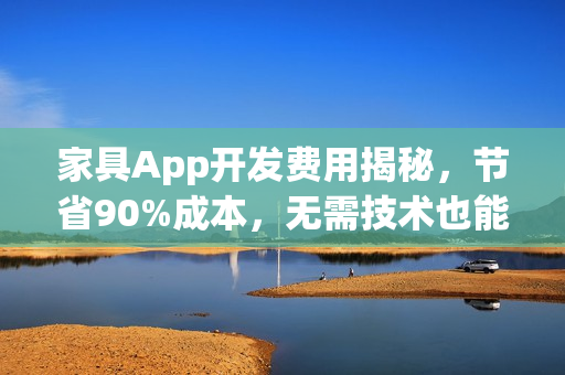 家具App开发费用揭秘，节省90%成本，无需技术也能一键生成